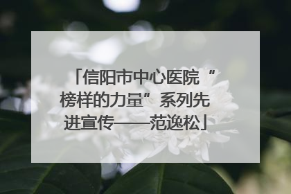 信阳市中心医院“榜样的力量”系列先进宣传——范逸松